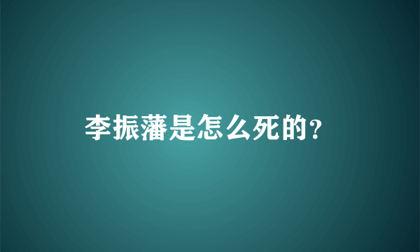 李振藩是怎么死的？