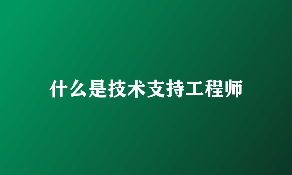 什么是技术支持工程师