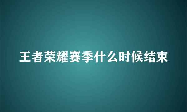 王者荣耀赛季什么时候结束