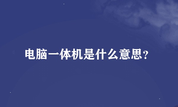 电脑一体机是什么意思？