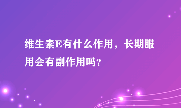 维生素E有什么作用，长期服用会有副作用吗？