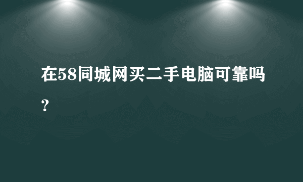 在58同城网买二手电脑可靠吗？