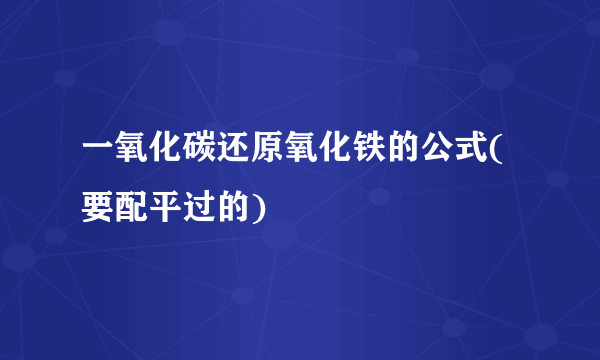 一氧化碳还原氧化铁的公式(要配平过的)