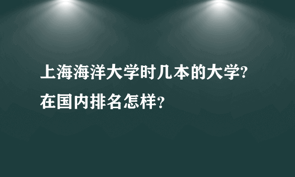 上海海洋大学时几本的大学?在国内排名怎样？