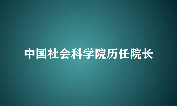 中国社会科学院历任院长