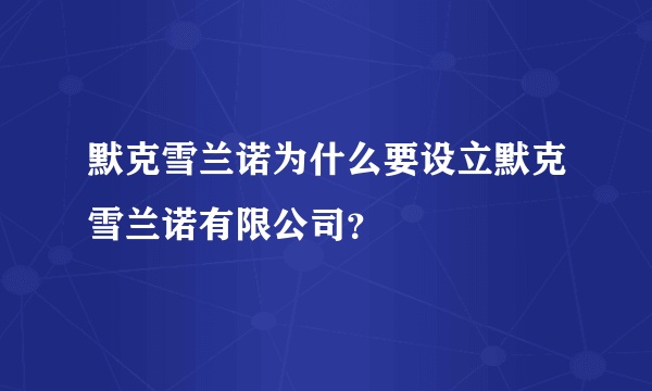 默克雪兰诺为什么要设立默克雪兰诺有限公司？