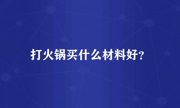 打火锅买什么材料好？