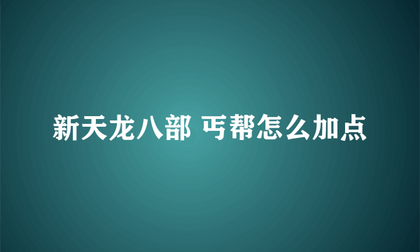 新天龙八部 丐帮怎么加点