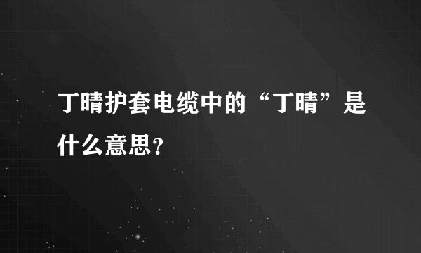 丁晴护套电缆中的“丁晴”是什么意思？