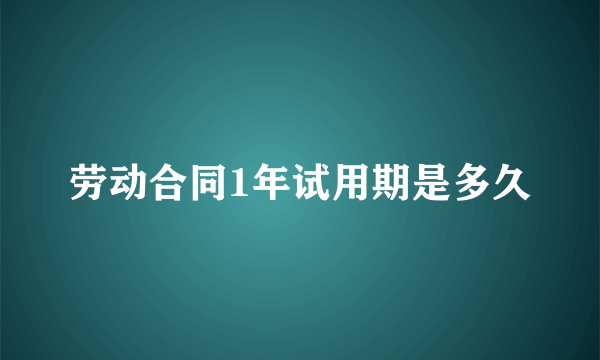 劳动合同1年试用期是多久