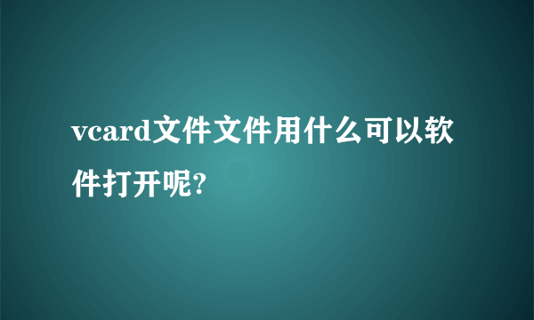 vcard文件文件用什么可以软件打开呢?