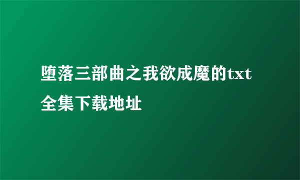 堕落三部曲之我欲成魔的txt全集下载地址