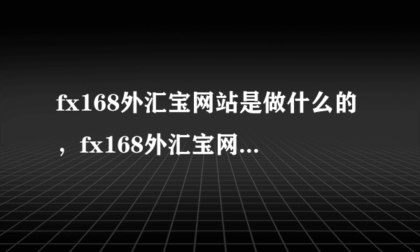 fx168外汇宝网站是做什么的，fx168外汇宝网站是关于外汇的吗？