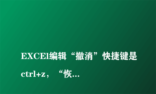 
EXCEl编辑“撤消”快捷键是ctrl+z，“恢复”的快捷键是什么
