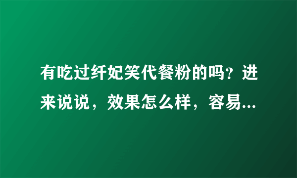 有吃过纤妃笑代餐粉的吗？进来说说，效果怎么样，容易反弹吗，有没有副作用？