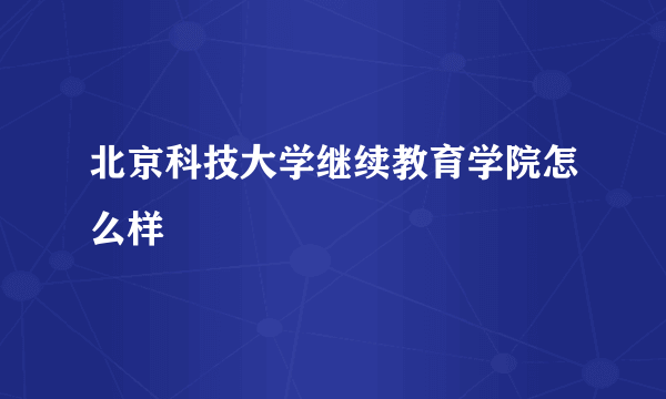 北京科技大学继续教育学院怎么样