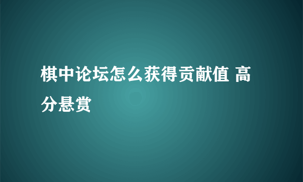 棋中论坛怎么获得贡献值 高分悬赏