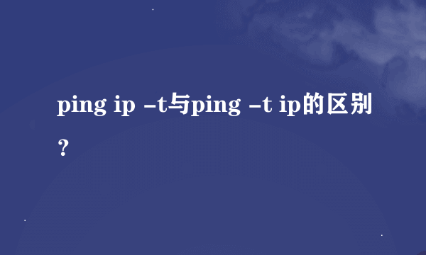 ping ip -t与ping -t ip的区别？