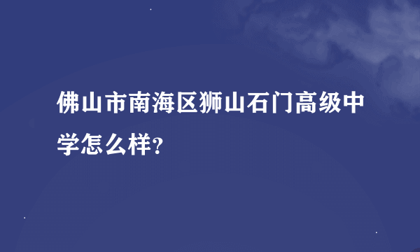 佛山市南海区狮山石门高级中学怎么样？