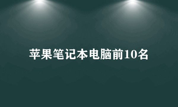 苹果笔记本电脑前10名