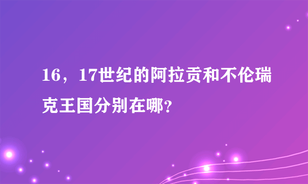 16，17世纪的阿拉贡和不伦瑞克王国分别在哪？