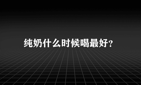 纯奶什么时候喝最好？