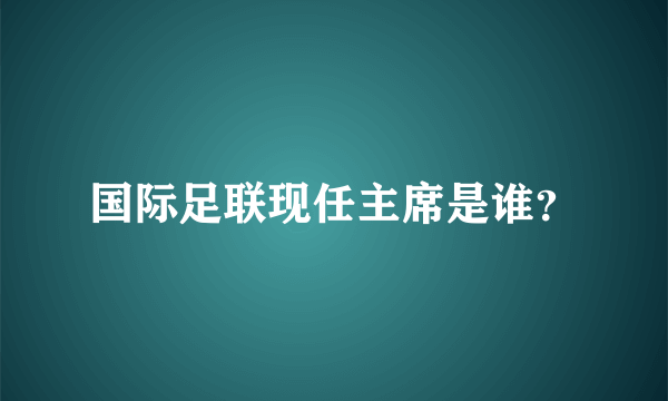 国际足联现任主席是谁？