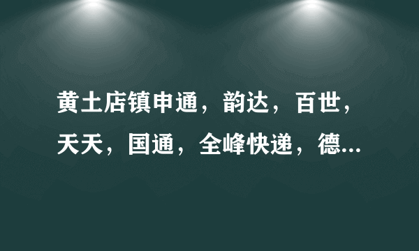 黄土店镇申通，韵达，百世，天天，国通，全峰快递，德邦物流在哪里？