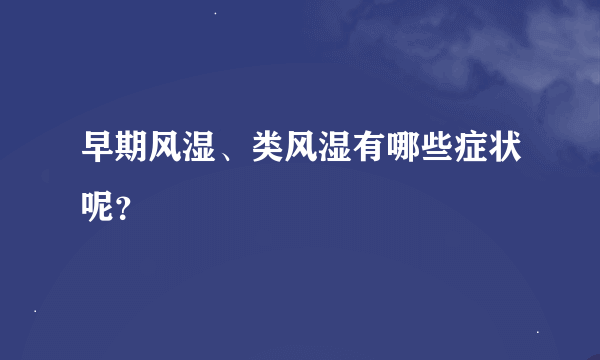 早期风湿、类风湿有哪些症状呢？