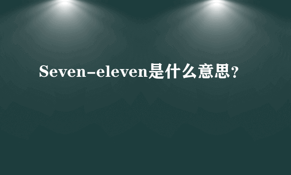 Seven-eleven是什么意思？