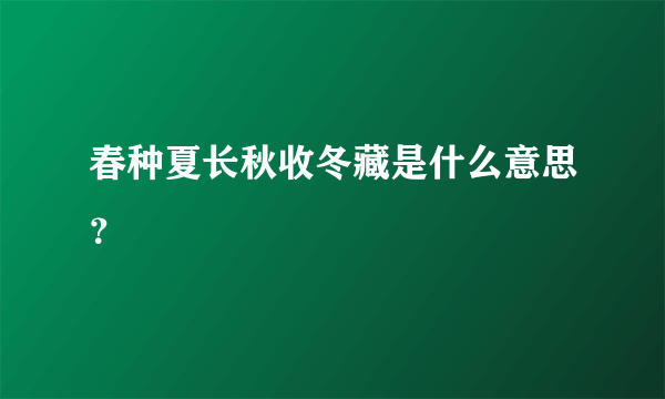 春种夏长秋收冬藏是什么意思？