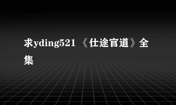 求yding521 《仕途官道》全集