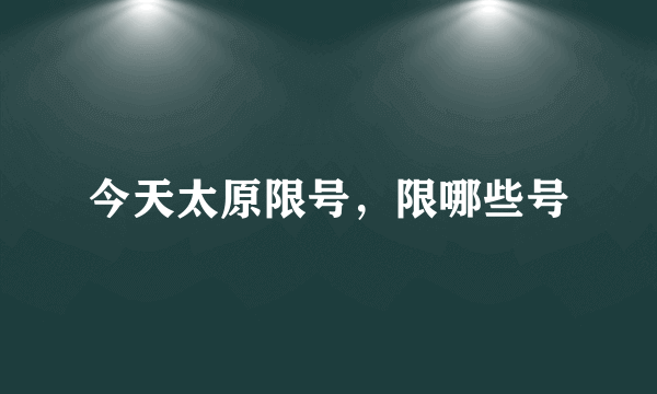 今天太原限号，限哪些号