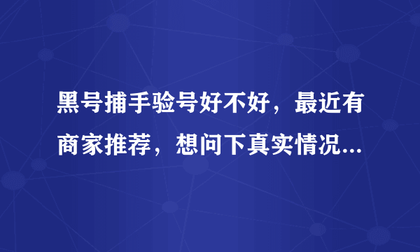 黑号捕手验号好不好，最近有商家推荐，想问下真实情况，水军别来