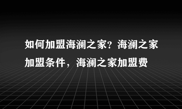 如何加盟海澜之家？海澜之家加盟条件，海澜之家加盟费