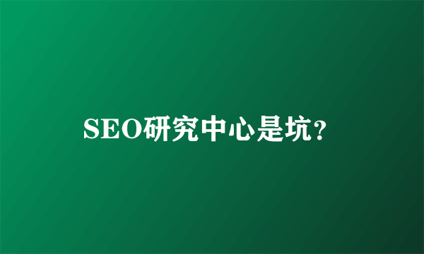 SEO研究中心是坑？