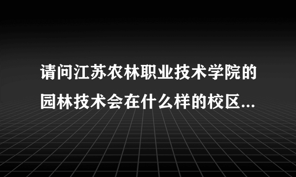 请问江苏农林职业技术学院的园林技术会在什么样的校区？想周末打零工方便吗？请简单介绍一下吧！