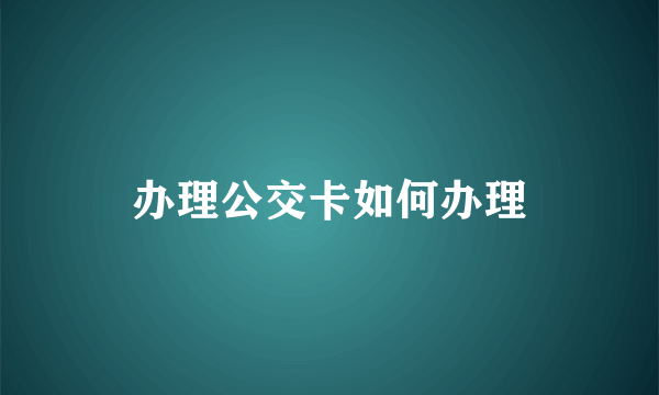 办理公交卡如何办理