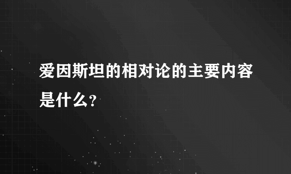 爱因斯坦的相对论的主要内容是什么？