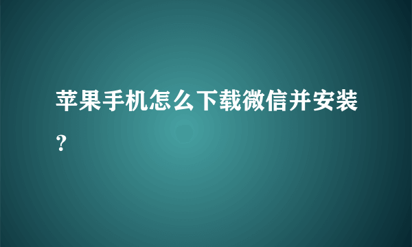 苹果手机怎么下载微信并安装？