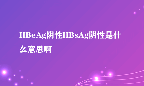 HBeAg阴性HBsAg阴性是什么意思啊