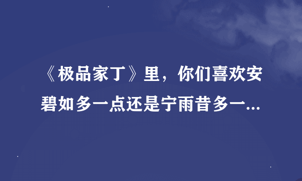 《极品家丁》里，你们喜欢安碧如多一点还是宁雨昔多一点？(其他女人不算，就这两人)，我先表个态，我更...