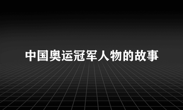 中国奥运冠军人物的故事