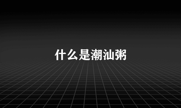 什么是潮汕粥