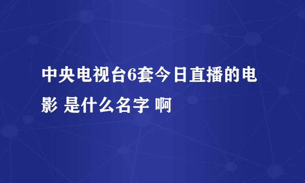 中央电视台6套今日直播的电影 是什么名字 啊