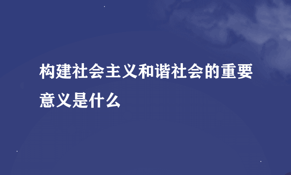 构建社会主义和谐社会的重要意义是什么