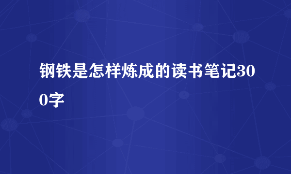 钢铁是怎样炼成的读书笔记300字