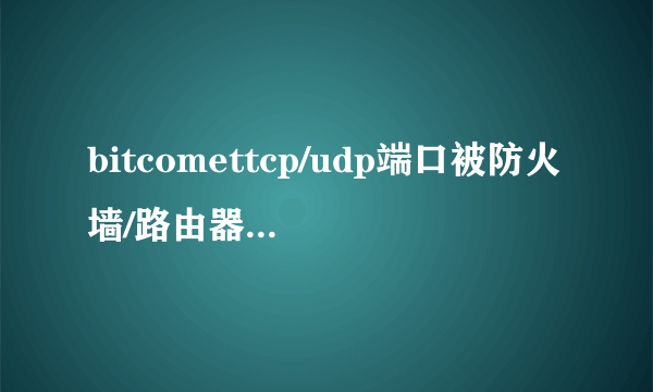 bitcomettcp/udp端口被防火墙/路由器阻塞怎么解