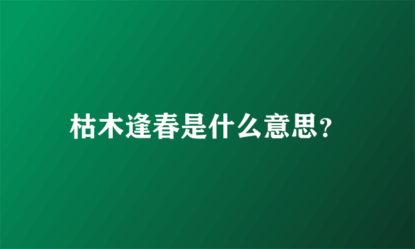 枯木逢春是什么意思？