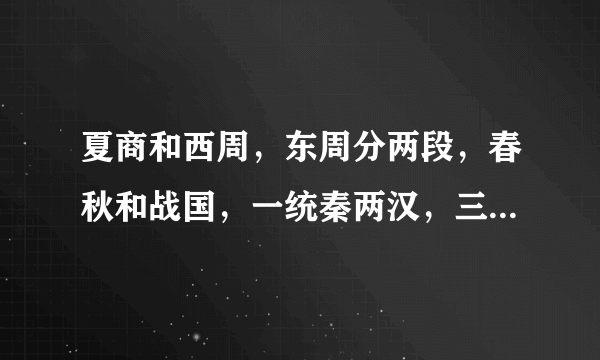 夏商和西周，东周分两段，春秋和战国，一统秦两汉，三分魏蜀吴，两晋前后延，南北朝并列，隋唐五代传，宋